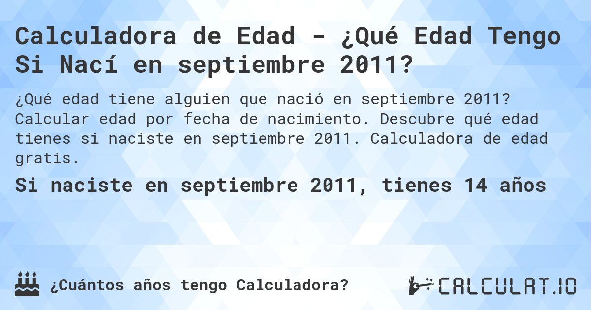 Calculadora de Edad - ¿Qué Edad Tengo Si Nací en septiembre 2011?. Calcular edad por fecha de nacimiento. Descubre qué edad tienes si naciste en septiembre 2011. Calculadora de edad gratis.