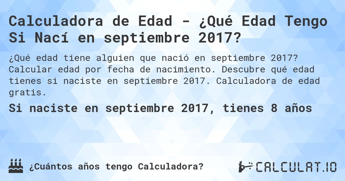 Calculadora de Edad - ¿Qué Edad Tengo Si Nací en septiembre 2017?. Calcular edad por fecha de nacimiento. Descubre qué edad tienes si naciste en septiembre 2017. Calculadora de edad gratis.