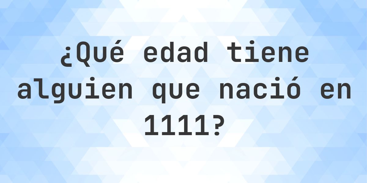Calculadora de Edad - ¿Qué Edad Tengo Si Nací en 1111? - Calculatio