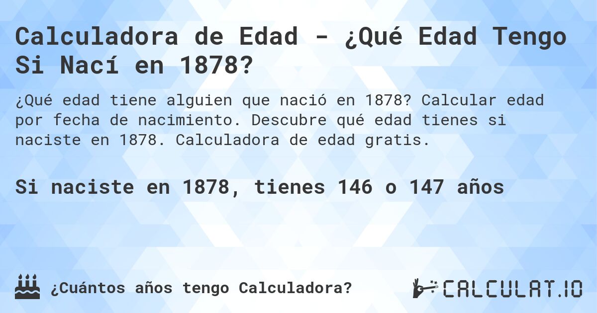 Calculadora de Edad - ¿Qué Edad Tengo Si Nací en 1878?. Calcular edad por fecha de nacimiento. Descubre qué edad tienes si naciste en 1878. Calculadora de edad gratis.