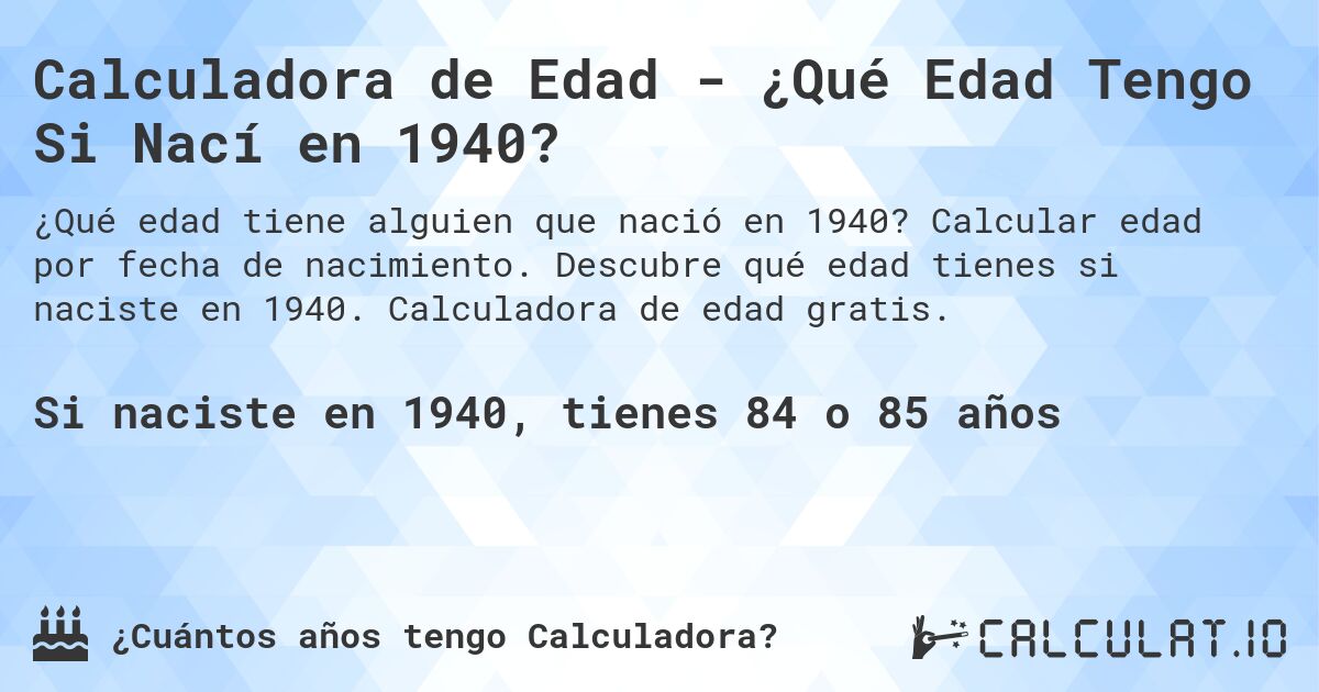 Calculadora de Edad - ¿Qué Edad Tengo Si Nací en 1940?. Calcular edad por fecha de nacimiento. Descubre qué edad tienes si naciste en 1940. Calculadora de edad gratis.
