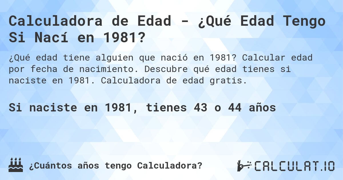 Calculadora de Edad - ¿Qué Edad Tengo Si Nací en 1981?. Calcular edad por fecha de nacimiento. Descubre qué edad tienes si naciste en 1981. Calculadora de edad gratis.