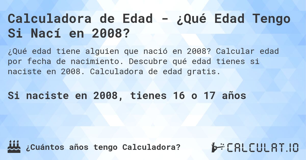 Calculadora de Edad - ¿Qué Edad Tengo Si Nací en 2008?. Calcular edad por fecha de nacimiento. Descubre qué edad tienes si naciste en 2008. Calculadora de edad gratis.