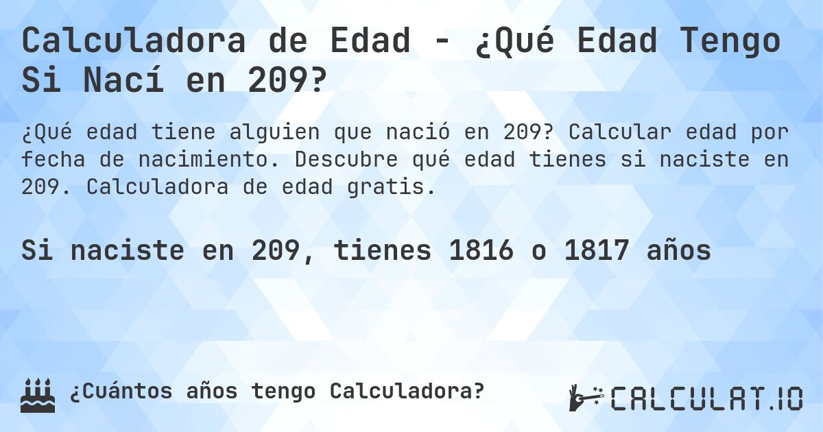 Calculadora de Edad - ¿Qué Edad Tengo Si Nací en 209?. Calcular edad por fecha de nacimiento. Descubre qué edad tienes si naciste en 209. Calculadora de edad gratis.