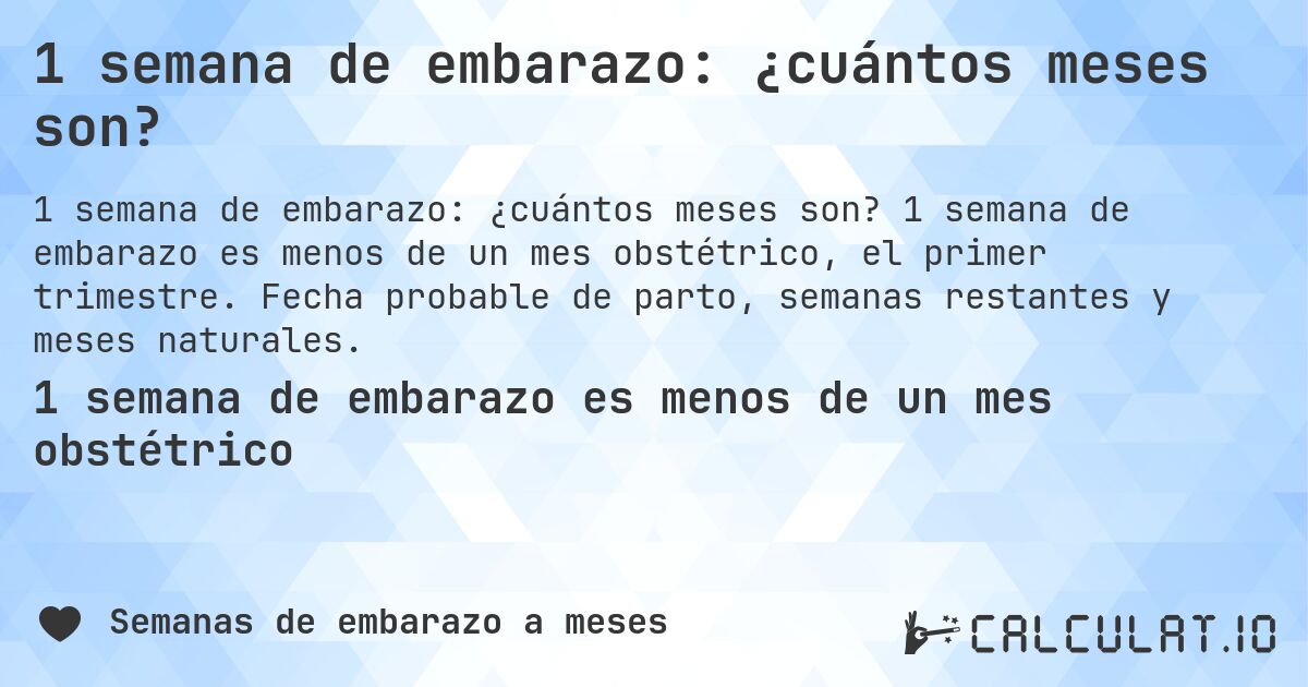 1 semana de embarazo: ¿cuántos meses son?. 1 semana de embarazo es menos de un mes obstétrico, el primer trimestre. Fecha probable de parto, semanas restantes y meses naturales.