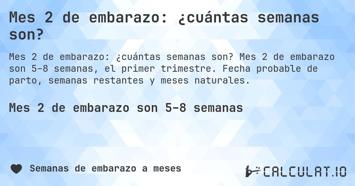 Mes 2 de embarazo: ¿cuántas semanas son?. Mes 2 de embarazo son 5–8 semanas, el primer trimestre. Fecha probable de parto, semanas restantes y meses naturales.