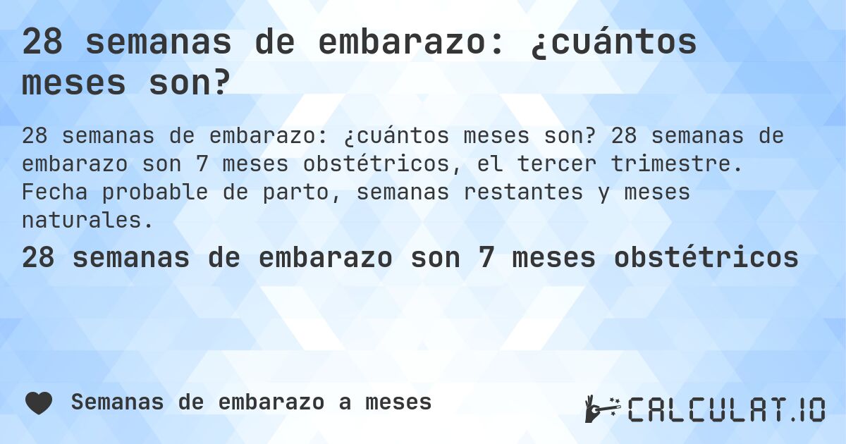 28 semanas de embarazo: ¿cuántos meses son?. 28 semanas de embarazo son 7 meses obstétricos, el tercer trimestre. Fecha probable de parto, semanas restantes y meses naturales.