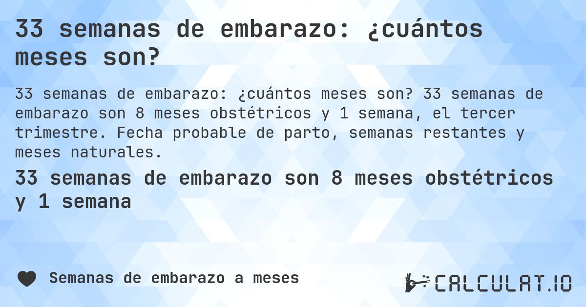33 semanas de embarazo: ¿cuántos meses son?. 33 semanas de embarazo son 8 meses obstétricos y 1 semana, el tercer trimestre. Fecha probable de parto, semanas restantes y meses naturales.