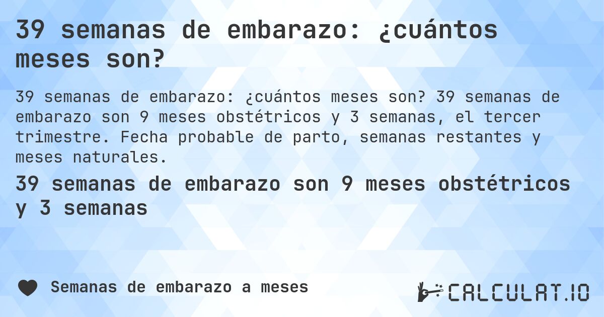 39 semanas de embarazo: ¿cuántos meses son?. 39 semanas de embarazo son 9 meses obstétricos y 3 semanas, el tercer trimestre. Fecha probable de parto, semanas restantes y meses naturales.