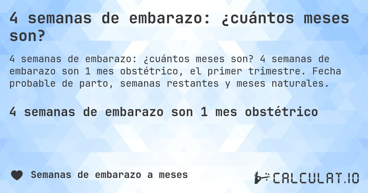 4 semanas de embarazo: ¿cuántos meses son?. 4 semanas de embarazo son 1 mes obstétrico, el primer trimestre. Fecha probable de parto, semanas restantes y meses naturales.