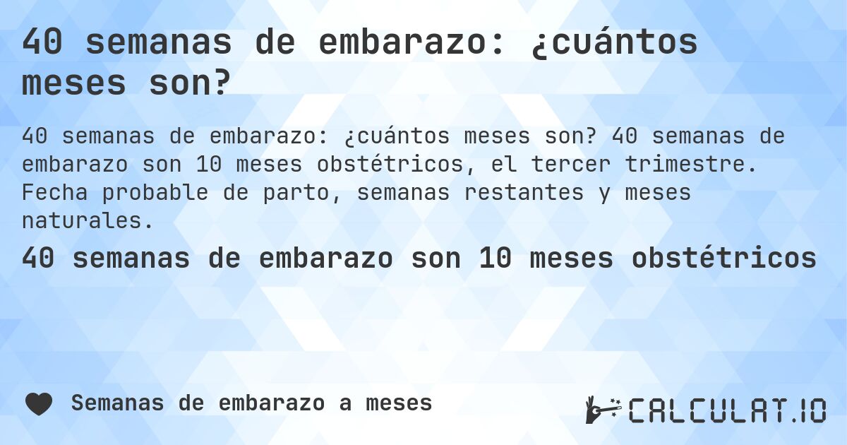 40 semanas de embarazo: ¿cuántos meses son?. 40 semanas de embarazo son 10 meses obstétricos, el tercer trimestre. Fecha probable de parto, semanas restantes y meses naturales.