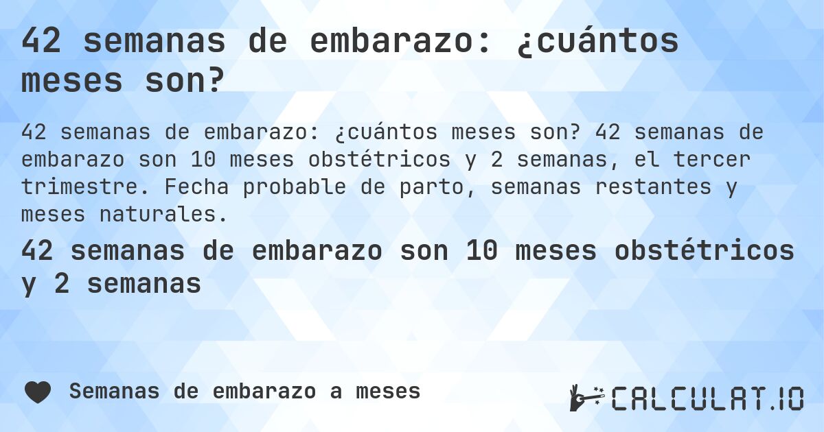 42 semanas de embarazo: ¿cuántos meses son?. 42 semanas de embarazo son 10 meses obstétricos y 2 semanas, el tercer trimestre. Fecha probable de parto, semanas restantes y meses naturales.