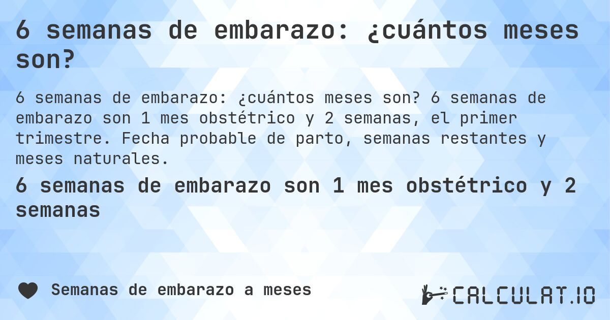 6 semanas de embarazo: ¿cuántos meses son?. 6 semanas de embarazo son 1 mes obstétrico y 2 semanas, el primer trimestre. Fecha probable de parto, semanas restantes y meses naturales.