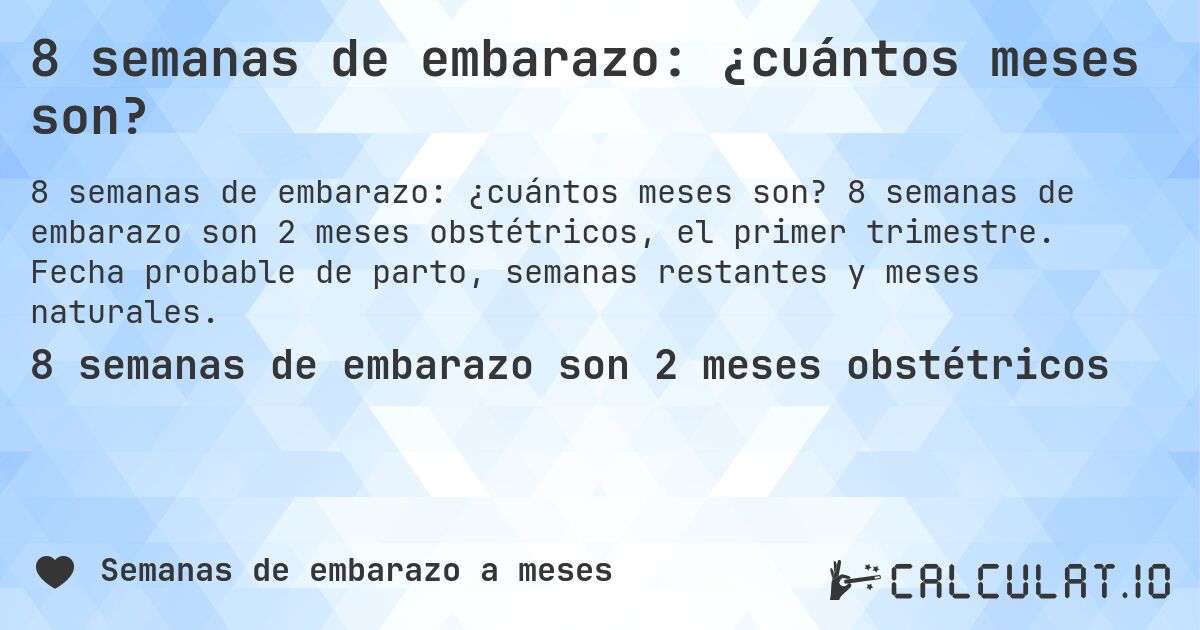 8 semanas de embarazo: ¿cuántos meses son?. 8 semanas de embarazo son 2 meses obstétricos, el primer trimestre. Fecha probable de parto, semanas restantes y meses naturales.