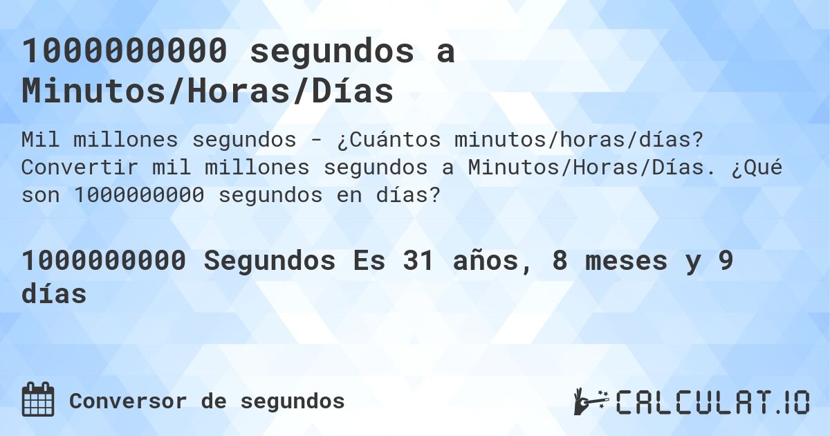 1000000000 segundos a Minutos/Horas/Días. Convertir mil millones segundos a Minutos/Horas/Días. ¿Qué son 1000000000 segundos en días?