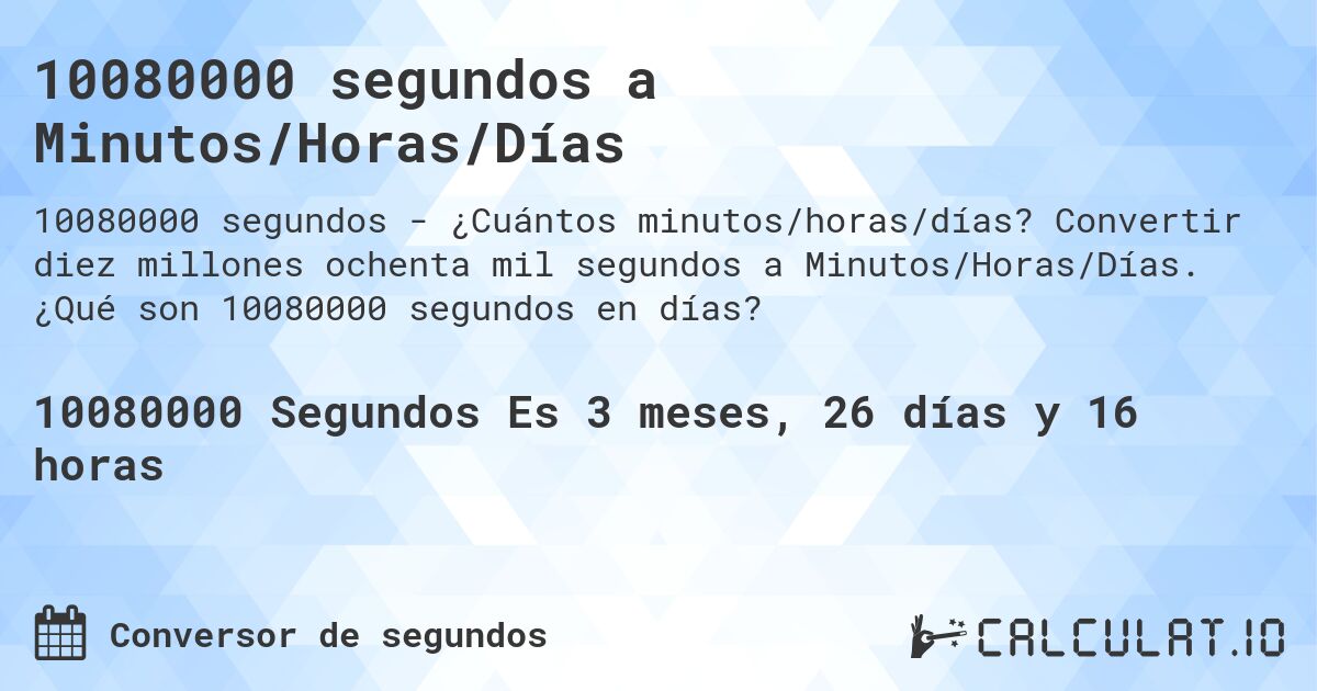 10080000 segundos a Minutos/Horas/Días. Convertir diez millones ochenta mil segundos a Minutos/Horas/Días. ¿Qué son 10080000 segundos en días?