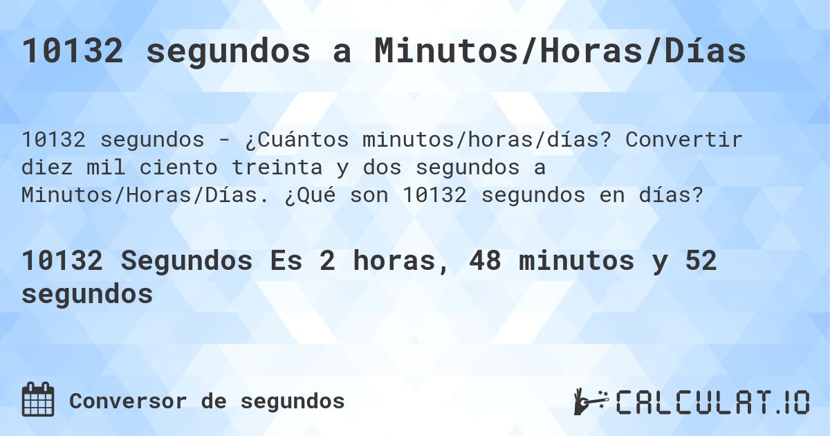 10132 segundos a Minutos/Horas/Días. Convertir diez mil ciento treinta y dos segundos a Minutos/Horas/Días. ¿Qué son 10132 segundos en días?