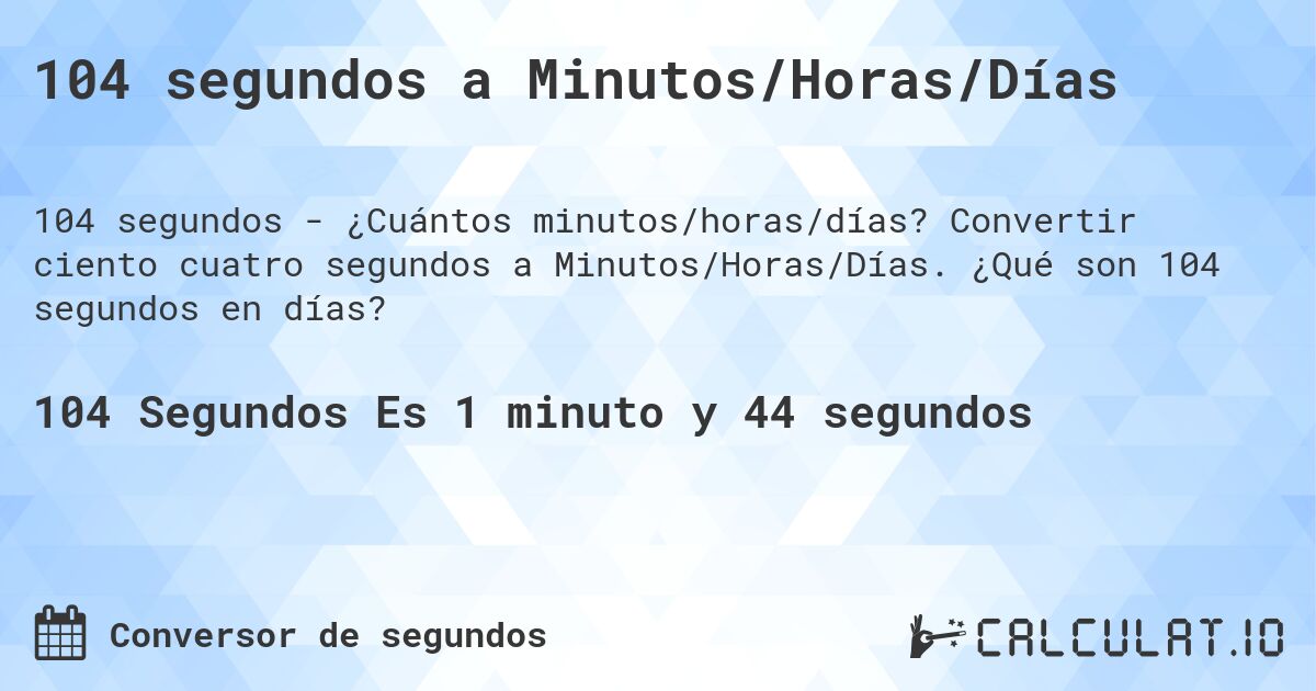 104 segundos a Minutos/Horas/Días. Convertir ciento cuatro segundos a Minutos/Horas/Días. ¿Qué son 104 segundos en días?