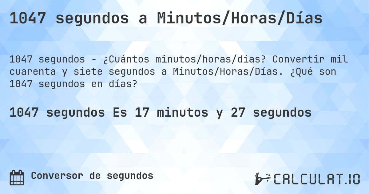 1047 segundos a Minutos/Horas/Días. Convertir mil cuarenta y siete segundos a Minutos/Horas/Días. ¿Qué son 1047 segundos en días?
