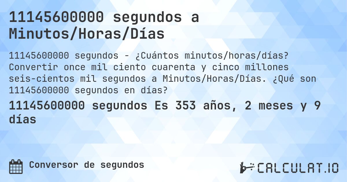 11145600000 segundos a Minutos/Horas/Días. Convertir once mil ciento cuarenta y cinco millones seis­cientos mil segundos a Minutos/Horas/Días. ¿Qué son 11145600000 segundos en días?