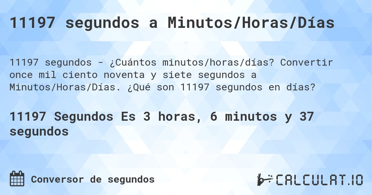11197 segundos a Minutos/Horas/Días. Convertir once mil ciento noventa y siete segundos a Minutos/Horas/Días. ¿Qué son 11197 segundos en días?