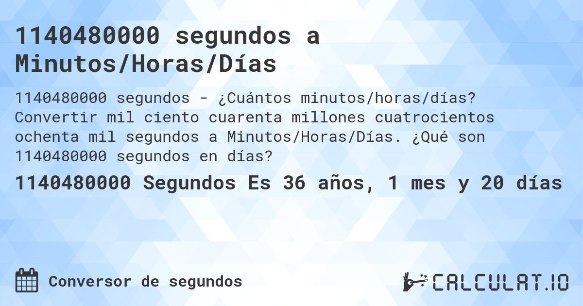 1140480000 segundos a Minutos/Horas/Días. Convertir mil ciento cuarenta millones cuatrocientos ochenta mil segundos a Minutos/Horas/Días. ¿Qué son 1140480000 segundos en días?