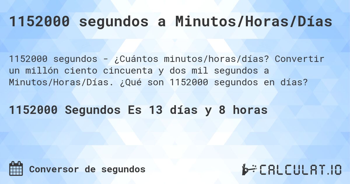 1152000 segundos a Minutos/Horas/Días. Convertir un millón ciento cincuenta y dos mil segundos a Minutos/Horas/Días. ¿Qué son 1152000 segundos en días?