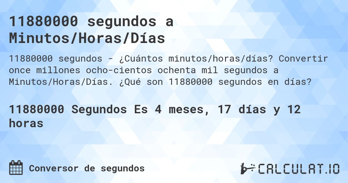 11880000 segundos a Minutos/Horas/Días. Convertir once millones ocho­cientos ochenta mil segundos a Minutos/Horas/Días. ¿Qué son 11880000 segundos en días?