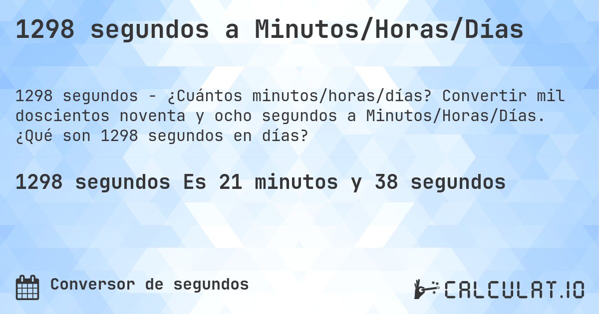 1298 segundos a Minutos/Horas/Días. Convertir mil doscientos noventa y ocho segundos a Minutos/Horas/Días. ¿Qué son 1298 segundos en días?