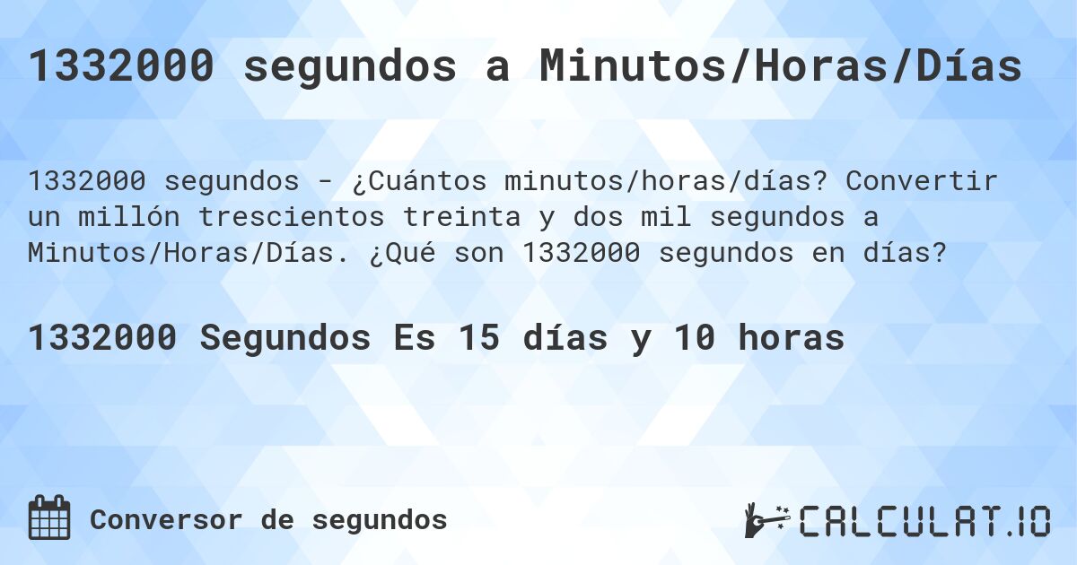 1332000 segundos a Minutos/Horas/Días. Convertir un millón trescientos treinta y dos mil segundos a Minutos/Horas/Días. ¿Qué son 1332000 segundos en días?