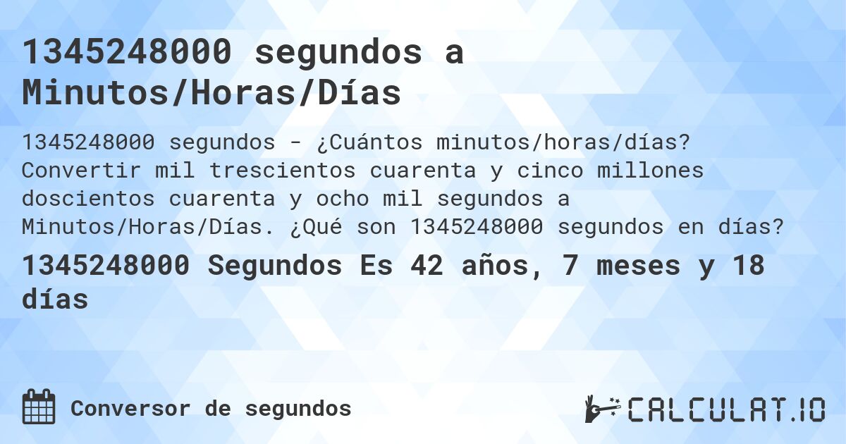 1345248000 segundos a Minutos/Horas/Días. Convertir mil trescientos cuarenta y cinco millones doscientos cuarenta y ocho mil segundos a Minutos/Horas/Días. ¿Qué son 1345248000 segundos en días?