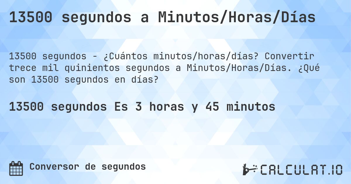 13500 segundos a Minutos/Horas/Días. Convertir trece mil quinientos segundos a Minutos/Horas/Días. ¿Qué son 13500 segundos en días?