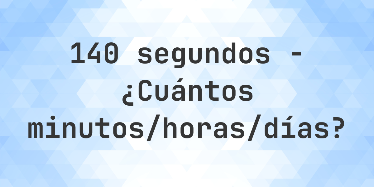 140 segundos a Minutos/Horas/Días - Calculatio