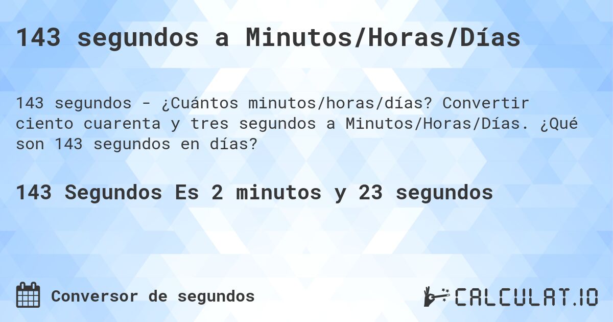 143 segundos a Minutos/Horas/Días. Convertir ciento cuarenta y tres segundos a Minutos/Horas/Días. ¿Qué son 143 segundos en días?