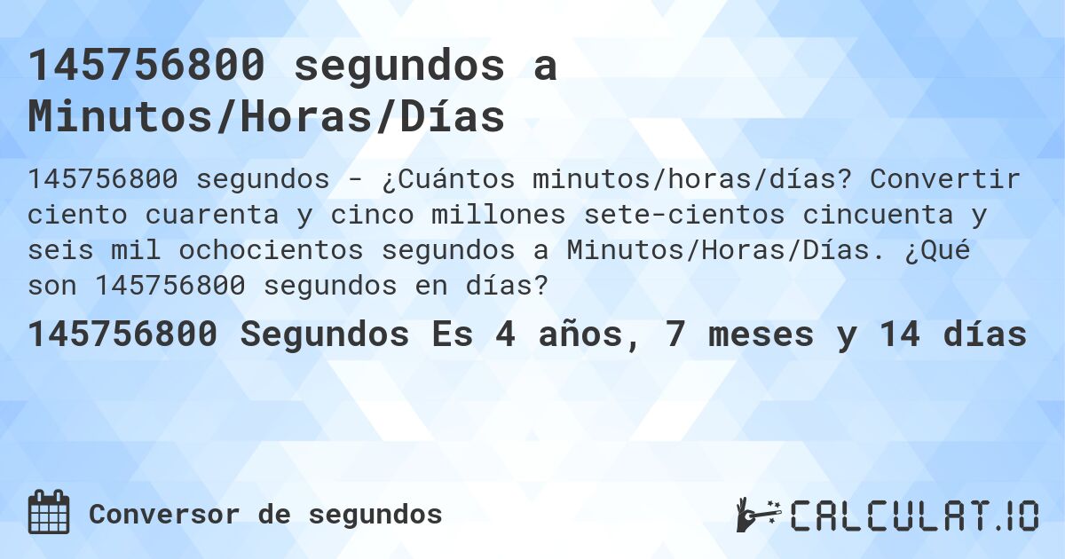 145756800 segundos a Minutos/Horas/Días. Convertir ciento cuarenta y cinco millones sete­cientos cincuenta y seis mil ochocientos segundos a Minutos/Horas/Días. ¿Qué son 145756800 segundos en días?