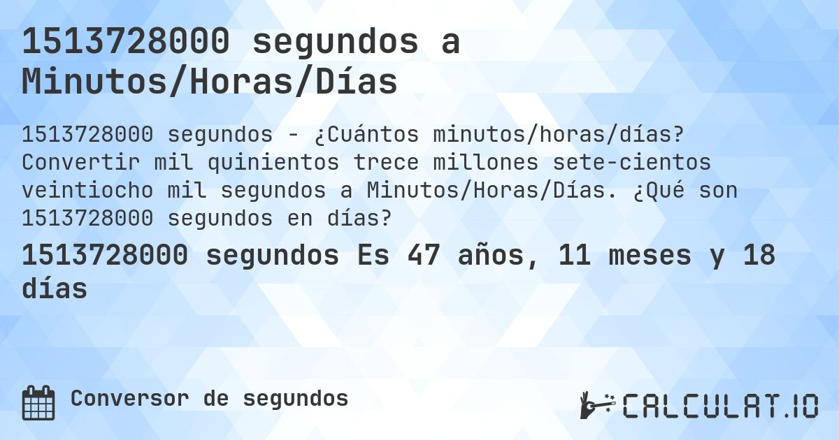 1513728000 segundos a Minutos/Horas/Días. Convertir mil quinientos trece millones sete­cientos veintiocho mil segundos a Minutos/Horas/Días. ¿Qué son 1513728000 segundos en días?