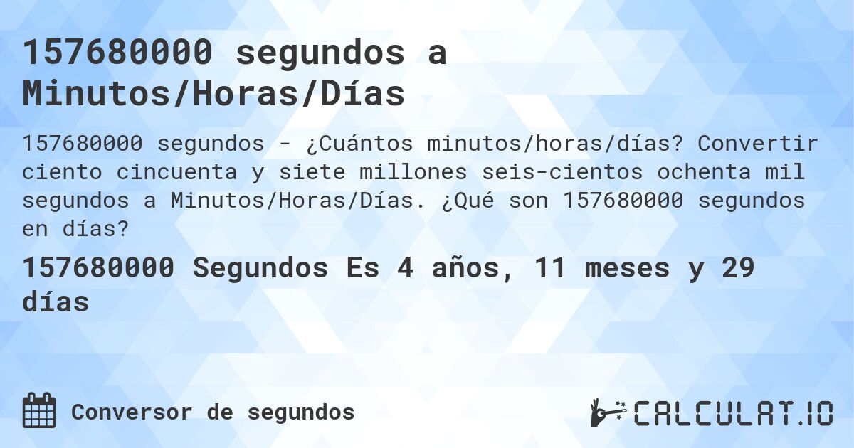 157680000 segundos a Minutos/Horas/Días. Convertir ciento cincuenta y siete millones seis­cientos ochenta mil segundos a Minutos/Horas/Días. ¿Qué son 157680000 segundos en días?