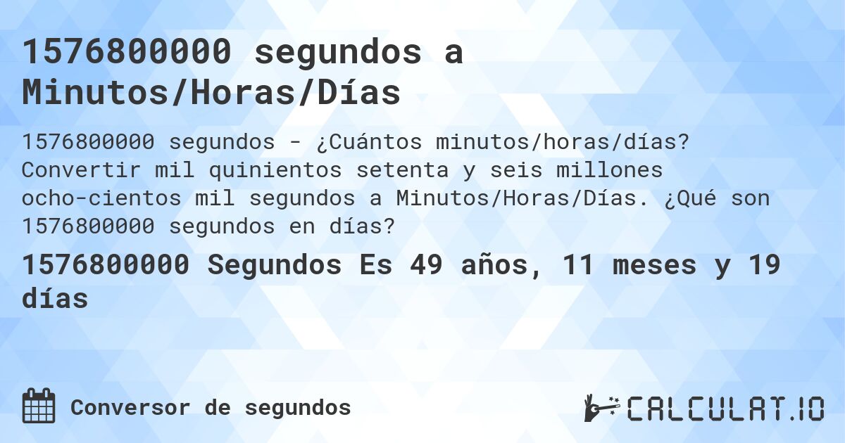 1576800000 segundos a Minutos/Horas/Días. Convertir mil quinientos setenta y seis millones ocho­cientos mil segundos a Minutos/Horas/Días. ¿Qué son 1576800000 segundos en días?