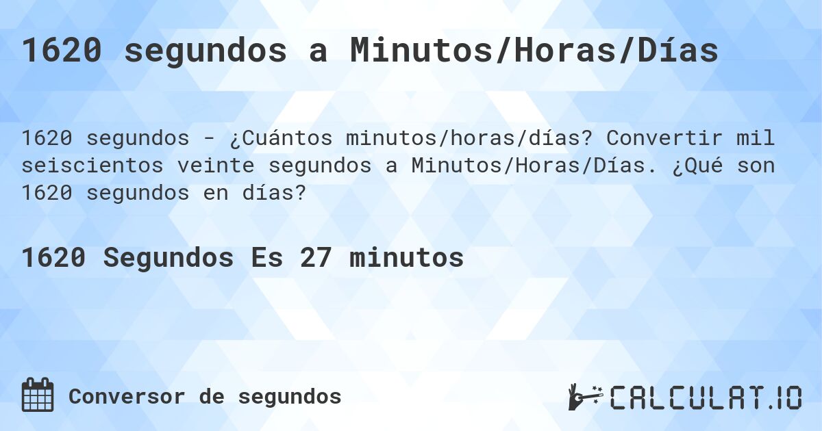 1620 segundos a Minutos/Horas/Días. Convertir mil seiscientos veinte segundos a Minutos/Horas/Días. ¿Qué son 1620 segundos en días?