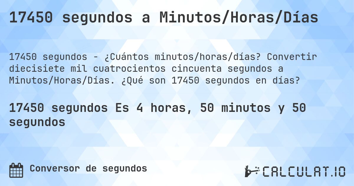 17450 segundos a Minutos/Horas/Días. Convertir diecisiete mil cuatrocientos cincuenta segundos a Minutos/Horas/Días. ¿Qué son 17450 segundos en días?