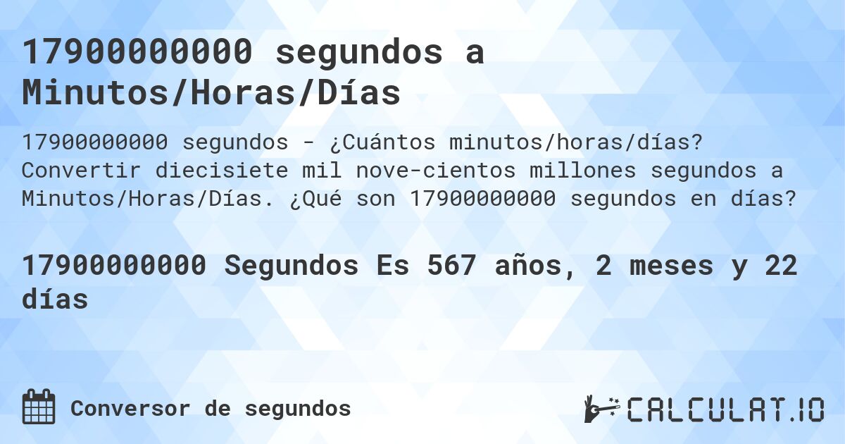 17900000000 segundos a Minutos/Horas/Días. Convertir diecisiete mil nove­cientos millones segundos a Minutos/Horas/Días. ¿Qué son 17900000000 segundos en días?