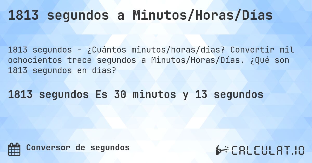 1813 segundos a Minutos/Horas/Días. Convertir mil ochocientos trece segundos a Minutos/Horas/Días. ¿Qué son 1813 segundos en días?