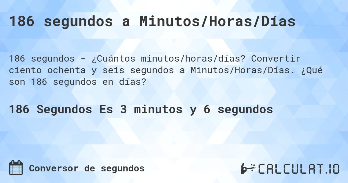 186 segundos a Minutos/Horas/Días. Convertir ciento ochenta y seis segundos a Minutos/Horas/Días. ¿Qué son 186 segundos en días?