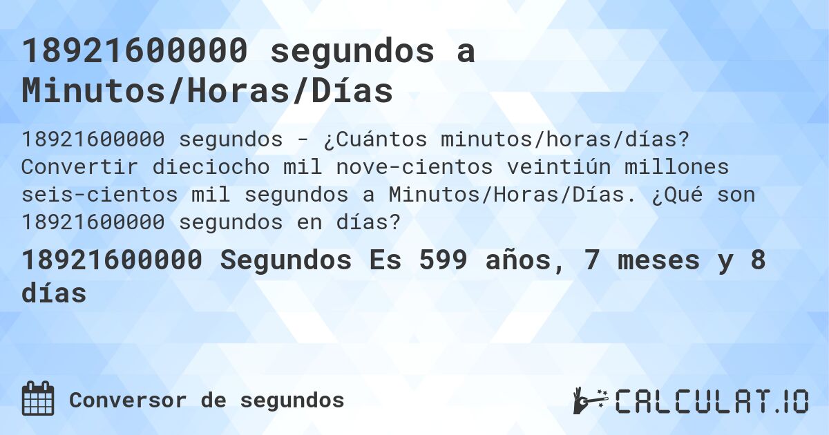 18921600000 segundos a Minutos/Horas/Días. Convertir dieciocho mil nove­cientos veintiún millones seis­cientos mil segundos a Minutos/Horas/Días. ¿Qué son 18921600000 segundos en días?