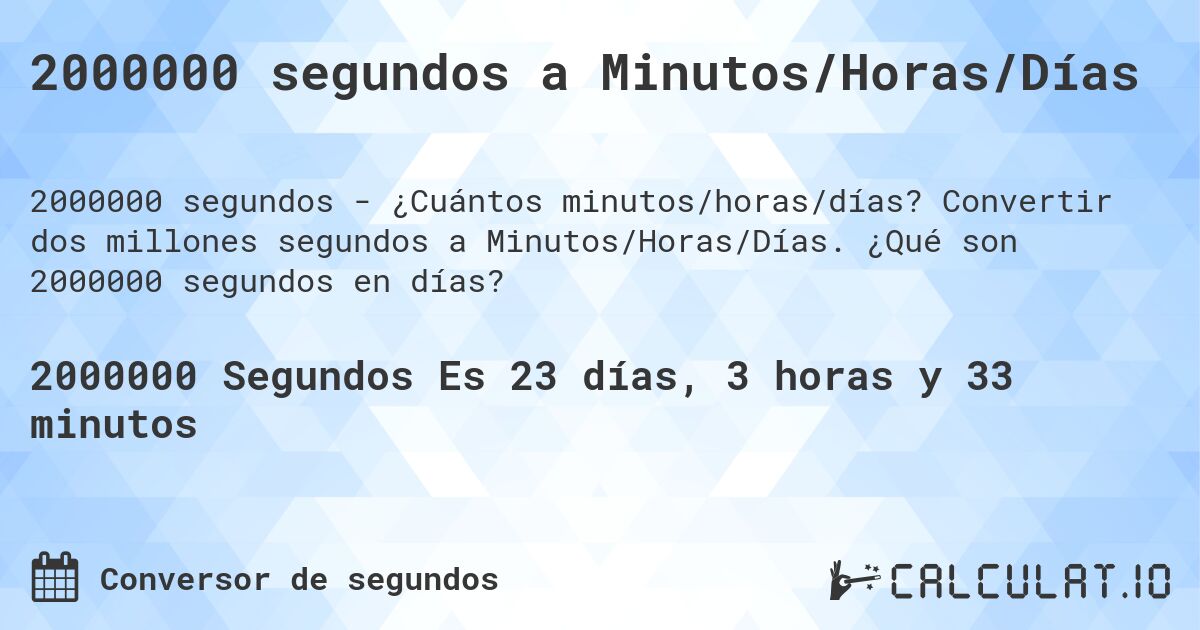 2000000 segundos a Minutos/Horas/Días. Convertir dos millones segundos a Minutos/Horas/Días. ¿Qué son 2000000 segundos en días?