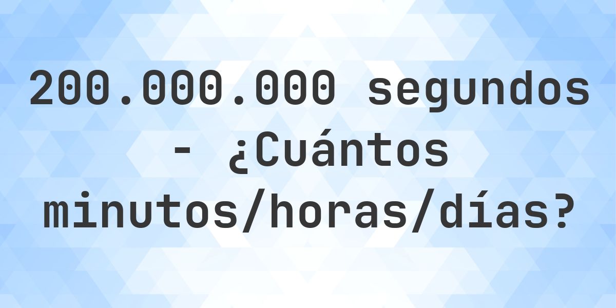 200000000 segundos a Minutos/Horas/Días - Calculatio