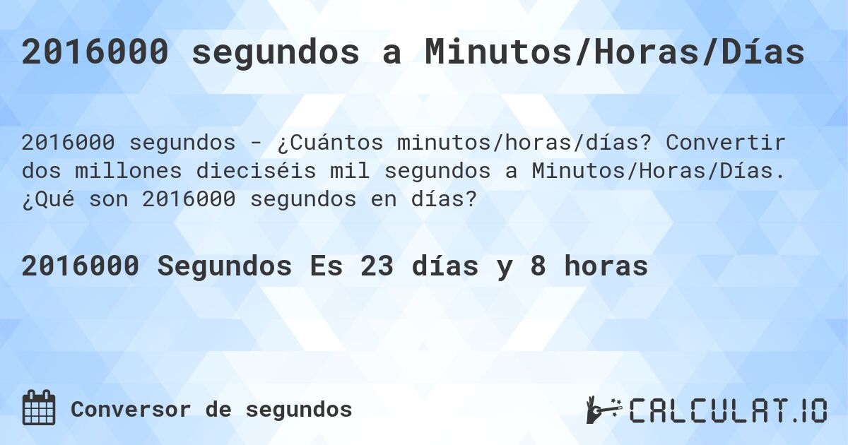 2016000 segundos a Minutos/Horas/Días. Convertir dos millones dieciséis mil segundos a Minutos/Horas/Días. ¿Qué son 2016000 segundos en días?