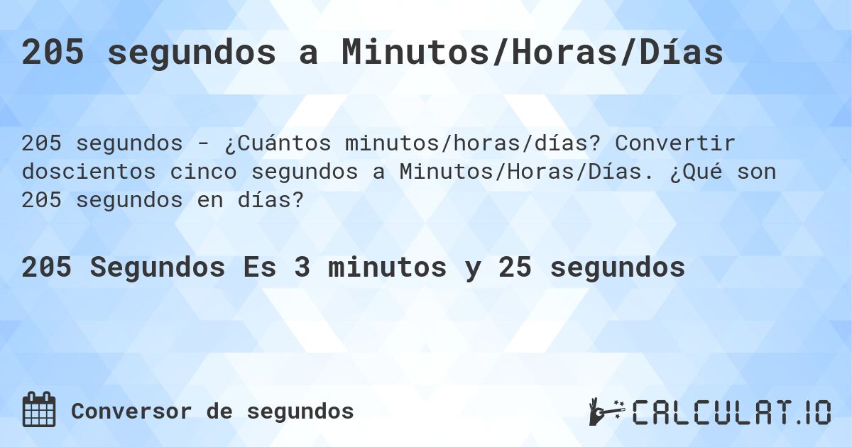 205 segundos a Minutos/Horas/Días. Convertir doscientos cinco segundos a Minutos/Horas/Días. ¿Qué son 205 segundos en días?