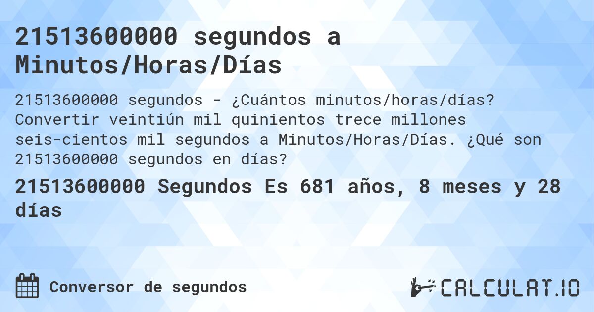 21513600000 segundos a Minutos/Horas/Días. Convertir veintiún mil quinientos trece millones seis­cientos mil segundos a Minutos/Horas/Días. ¿Qué son 21513600000 segundos en días?