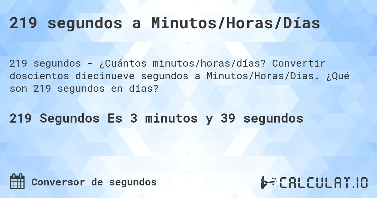 219 segundos a Minutos/Horas/Días. Convertir doscientos diecinueve segundos a Minutos/Horas/Días. ¿Qué son 219 segundos en días?